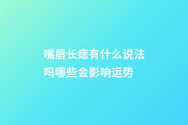 嘴唇长痣有什么说法吗?哪些会影响运势?
