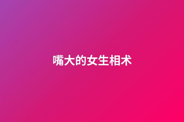 嘴大的女生相术