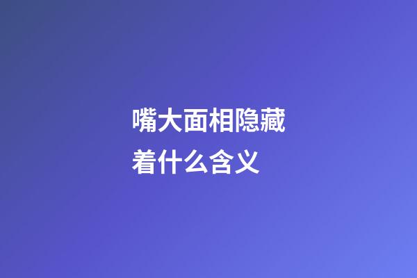 嘴大面相隐藏着什么含义