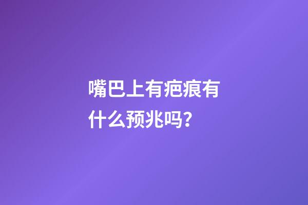 嘴巴上有疤痕有什么预兆吗？