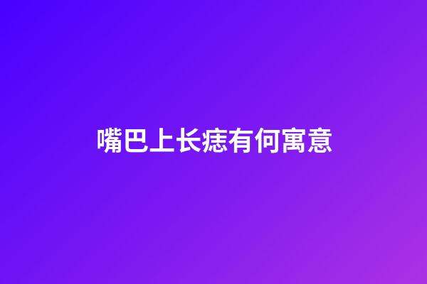 嘴巴上长痣有何寓意