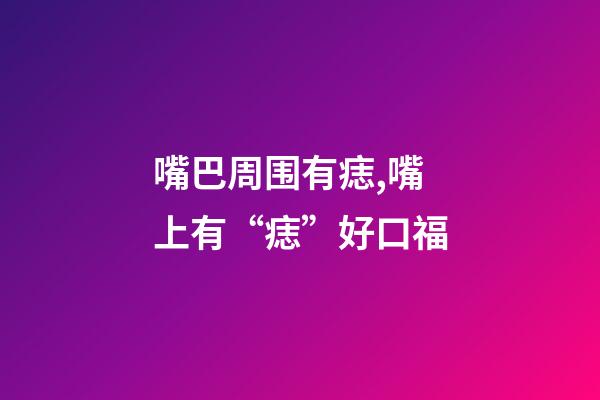 嘴巴周围有痣,嘴上有“痣”好口福-第1张-观点-玄机派