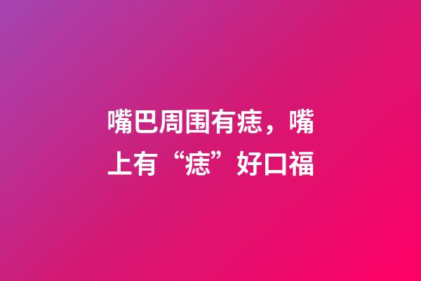 嘴巴周围有痣，嘴上有“痣”好口福-第1张-观点-玄机派