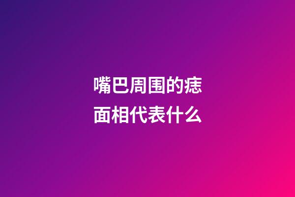 嘴巴周围的痣面相代表什么