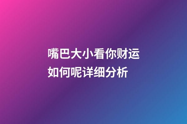 嘴巴大小看你财运如何呢详细分析