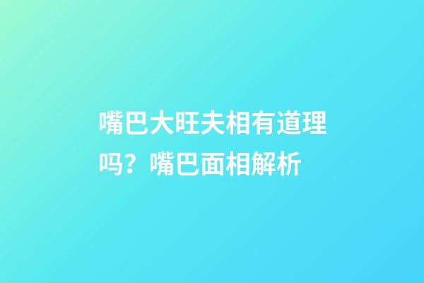 嘴巴大旺夫相有道理吗？嘴巴面相解析