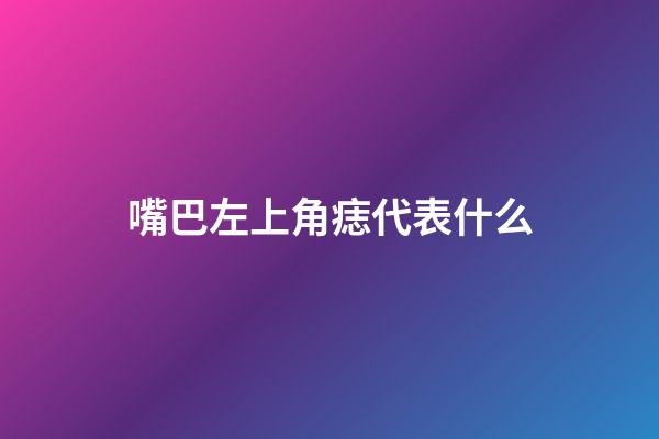 嘴巴左上角痣代表什么