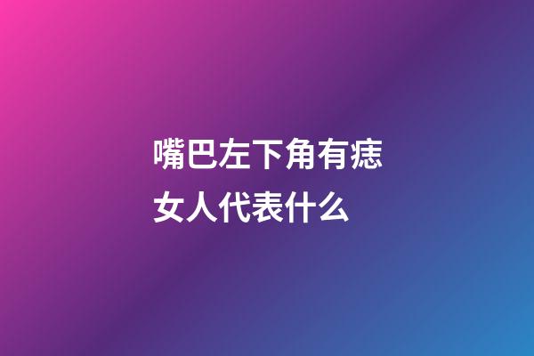 嘴巴左下角有痣女人代表什么
