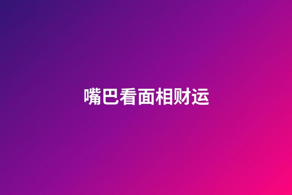 嘴巴看面相财运