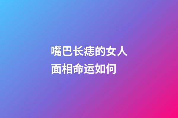 嘴巴长痣的女人面相命运如何