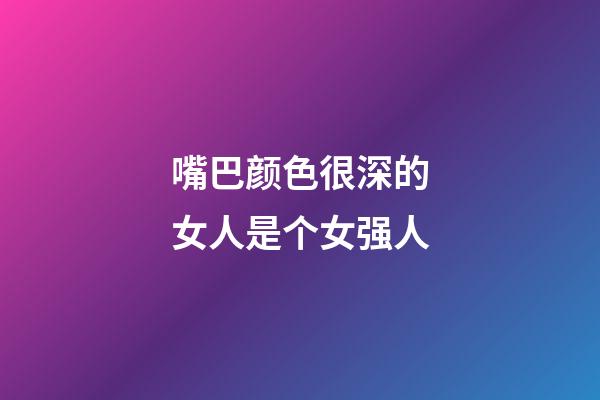 嘴巴颜色很深的女人是个女强人