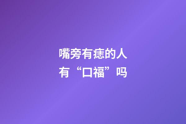 嘴旁有痣的人有“口福”吗