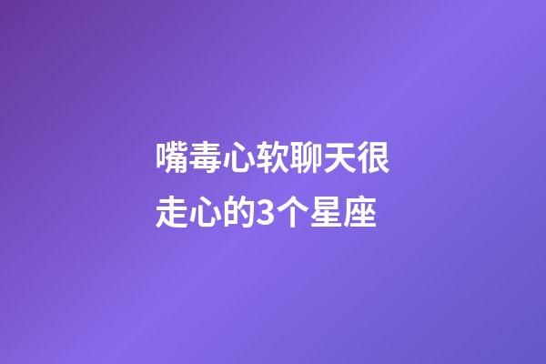 嘴毒心软聊天很走心的3个星座-第1张-星座运势-玄机派
