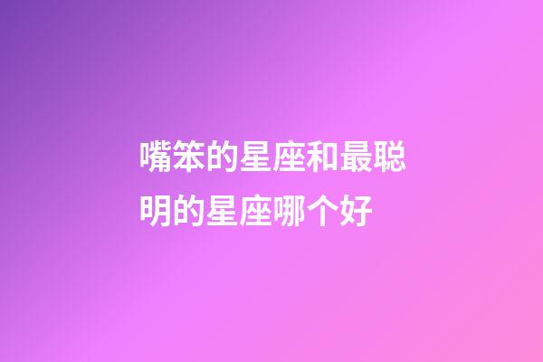 嘴笨的星座和最聪明的星座哪个好-第1张-星座运势-玄机派