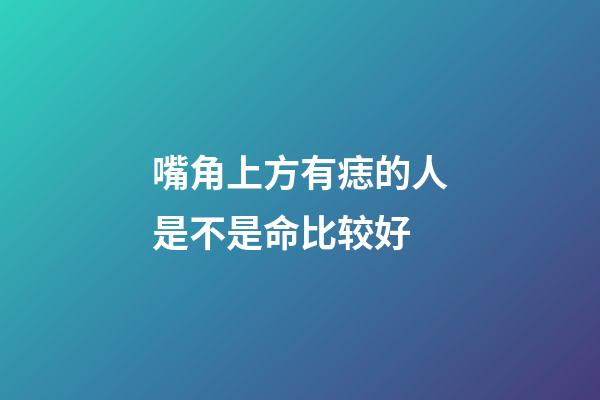 嘴角上方有痣的人是不是命比较好