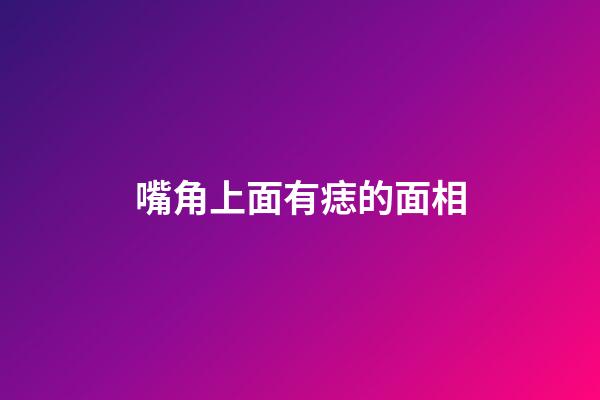 嘴角上面有痣的面相