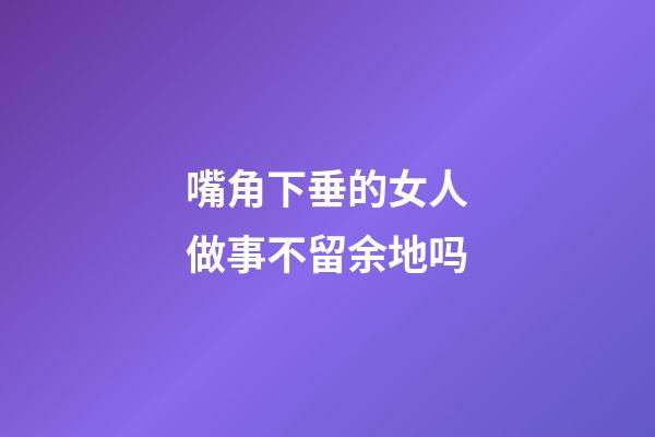 嘴角下垂的女人做事不留余地吗