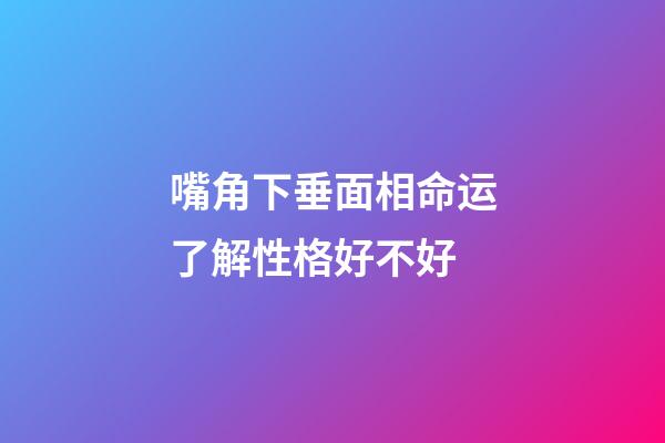 嘴角下垂面相命运了解性格好不好