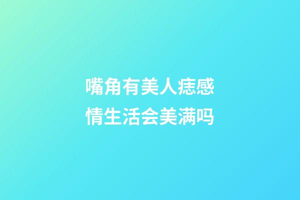 嘴角有美人痣感情生活会美满吗