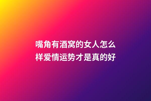 嘴角有酒窝的女人怎么样?爱情运势才是真的好