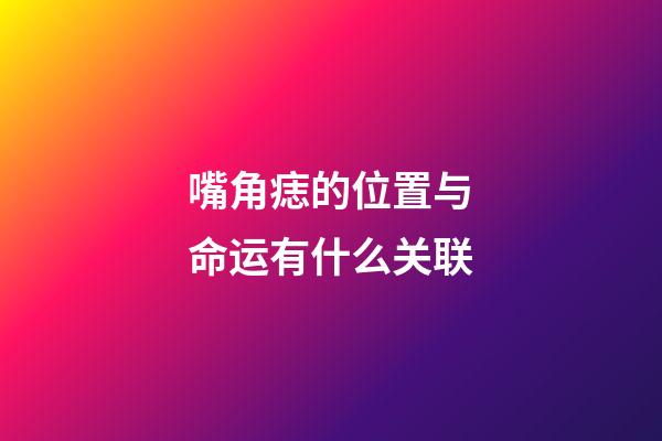 嘴角痣的位置与命运有什么关联