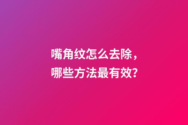 嘴角纹怎么去除，哪些方法最有效？