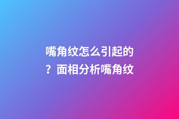 嘴角纹怎么引起的？面相分析嘴角纹