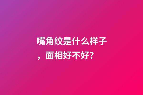 嘴角纹是什么样子，面相好不好？