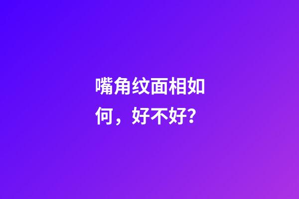嘴角纹面相如何，好不好？