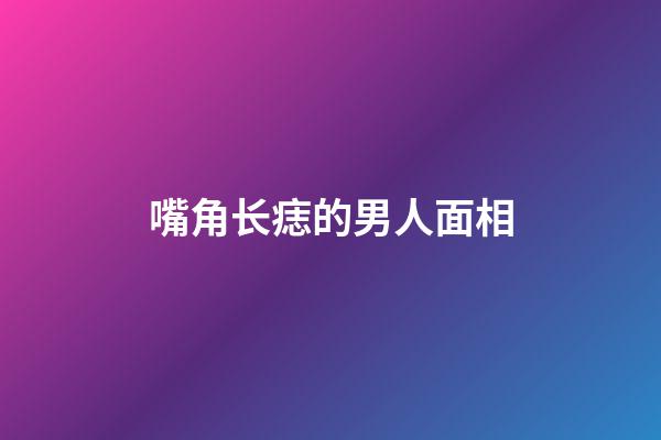 嘴角长痣的男人面相