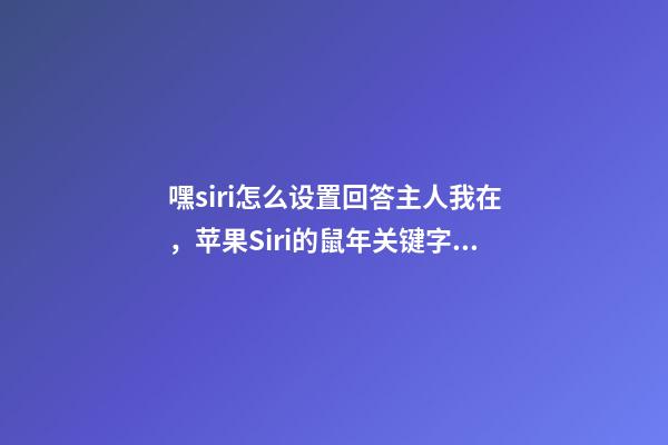 嘿siri怎么设置回答主人我在，苹果Siri的鼠年关键字彩蛋-第1张-观点-玄机派