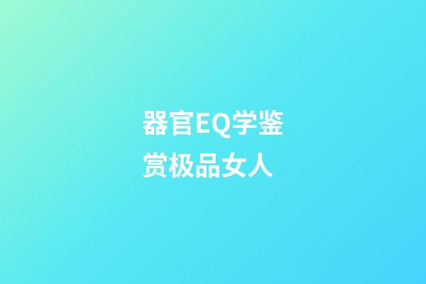 器官EQ学鉴赏极品女人