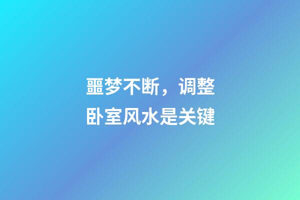 噩梦不断，调整卧室风水是关键