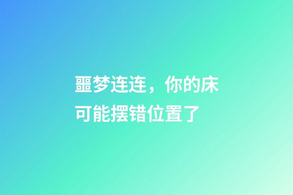 噩梦连连，你的床可能摆错位置了