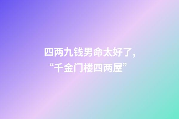 四两九钱男命太好了,“千金门楼四两屋”-第1张-观点-玄机派