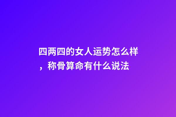 四两四的女人运势怎么样，称骨算命有什么说法