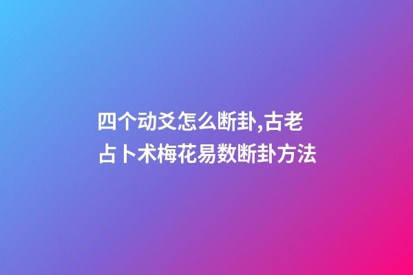 四个动爻怎么断卦,古老占卜术梅花易数断卦方法-第1张-观点-玄机派