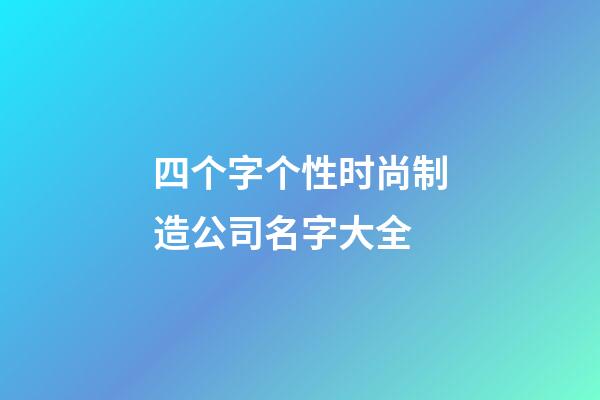 四个字个性时尚制造公司名字大全-第1张-公司起名-玄机派