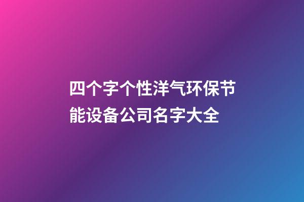 四个字个性洋气环保节能设备公司名字大全-第1张-公司起名-玄机派