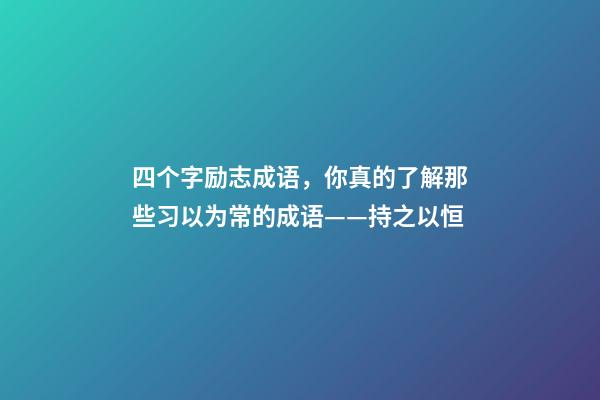 四个字励志成语，你真的了解那些习以为常的成语——持之以恒-第1张-观点-玄机派