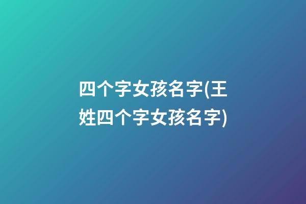 四个字女孩名字(王姓四个字女孩名字)