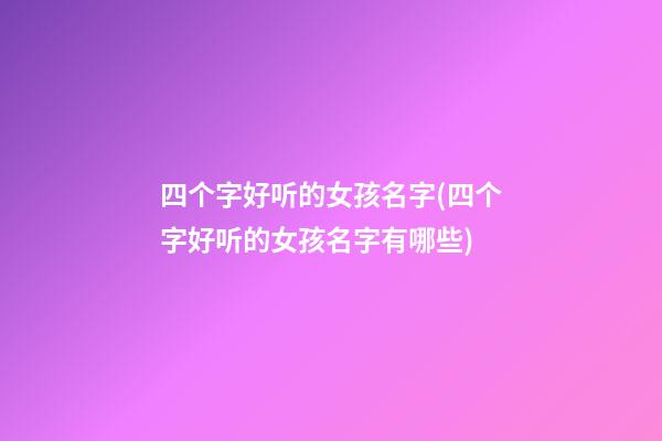 四个字好听的女孩名字(四个字好听的女孩名字有哪些)