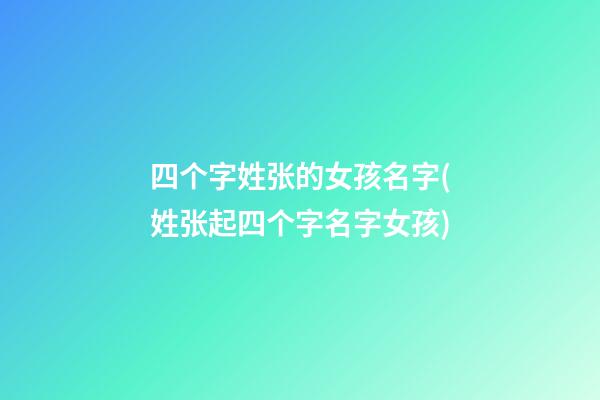 四个字姓张的女孩名字(姓张起四个字名字女孩)