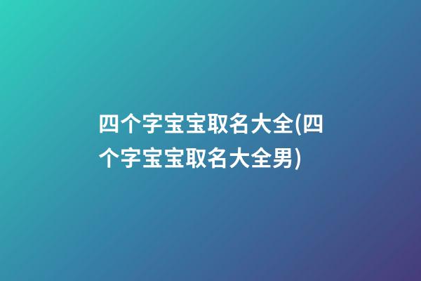 四个字宝宝取名大全(四个字宝宝取名大全男)