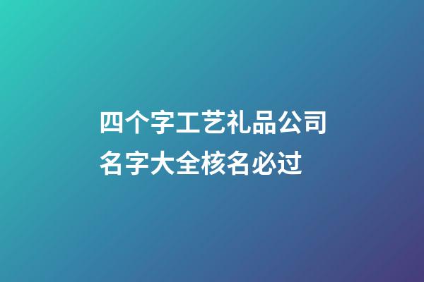 四个字工艺礼品公司名字大全核名必过-第1张-公司起名-玄机派