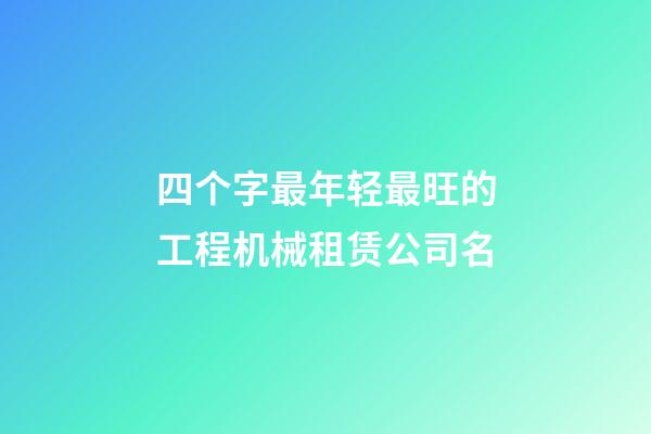 四个字最年轻最旺的工程机械租赁公司名-第1张-公司起名-玄机派