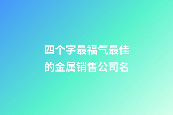 四个字最福气最佳的金属销售公司名-第1张-公司起名-玄机派