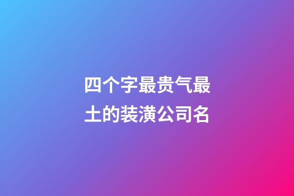四个字最贵气最土的装潢公司名-第1张-公司起名-玄机派