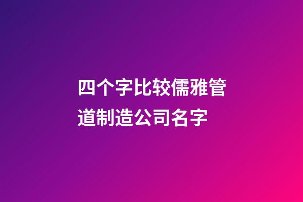 四个字比较儒雅管道制造公司名字-第1张-公司起名-玄机派