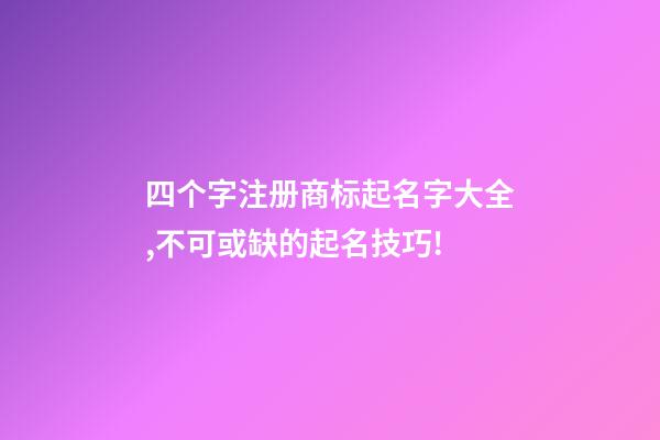 四个字注册商标起名字大全,不可或缺的起名技巧!-第1张-商标起名-玄机派